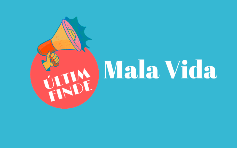 ÚLTIM FINDE amb MALA VIDA 